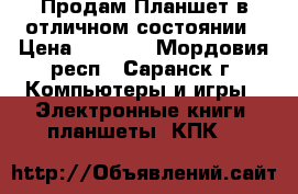 Продам Планшет в отличном состоянии › Цена ­ 7 800 - Мордовия респ., Саранск г. Компьютеры и игры » Электронные книги, планшеты, КПК   